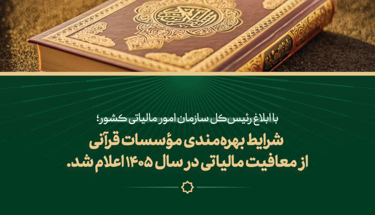 شرایط بهره‌مندی مؤسسات قرآنی از معافیت مالیاتی در سال ۱۴۰۵ ابلاغ شد